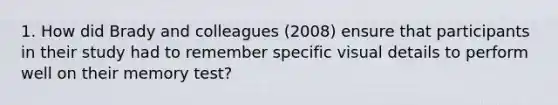 1. How did Brady and colleagues (2008) ensure that participants in their study had to remember specific visual details to perform well on their memory test?