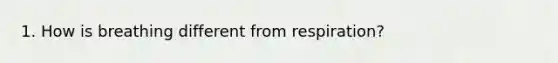 1. How is breathing different from respiration?