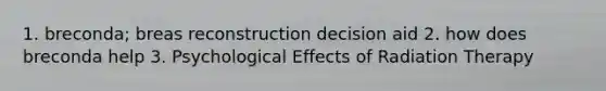 1. breconda; breas reconstruction decision aid 2. how does breconda help 3. Psychological Effects of Radiation Therapy