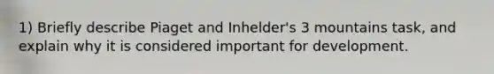 1) Briefly describe Piaget and Inhelder's 3 mountains task, and explain why it is considered important for development.