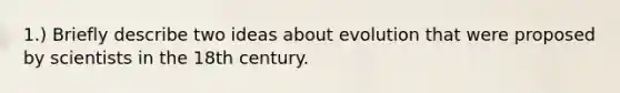 1.) Briefly describe two ideas about evolution that were proposed by scientists in the 18th century.