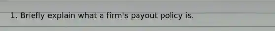 1. Briefly explain what a firm's payout policy is.