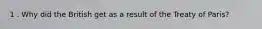 1 . Why did the British get as a result of the Treaty of Paris?