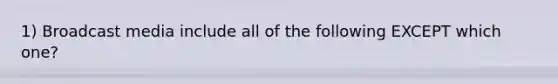 1) Broadcast media include all of the following EXCEPT which one?