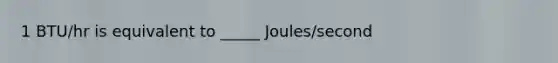 1 BTU/hr is equivalent to _____ Joules/second