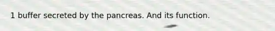 1 buffer secreted by the pancreas. And its function.