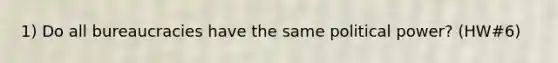 1) Do all bureaucracies have the same political power? (HW#6)