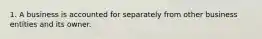 1. A business is accounted for separately from other business entities and its owner.