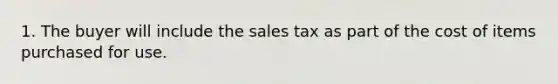 1. The buyer will include the sales tax as part of the cost of items purchased for use.