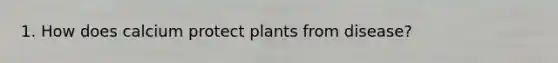 1. How does calcium protect plants from disease?