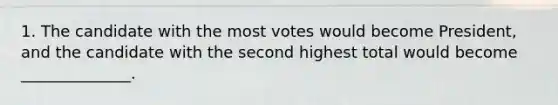 1. The candidate with the most votes would become President, and the candidate with the second highest total would become ______________.