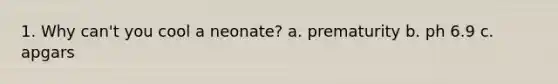 1. Why can't you cool a neonate? a. prematurity b. ph 6.9 c. apgars