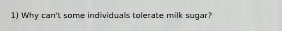 1) Why can't some individuals tolerate milk sugar?