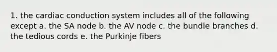 1. the cardiac conduction system includes all of the following except a. the SA node b. the AV node c. the bundle branches d. the tedious cords e. the Purkinje fibers