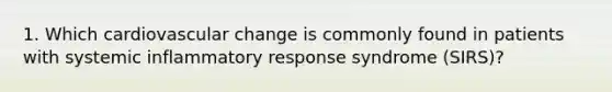 1. Which cardiovascular change is commonly found in patients with systemic inflammatory response syndrome (SIRS)?