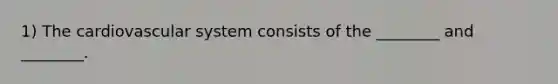 1) The cardiovascular system consists of the ________ and ________.