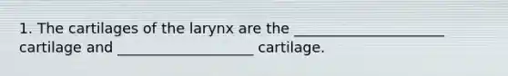 1. The cartilages of the larynx are the _____________________ cartilage and ___________________ cartilage.