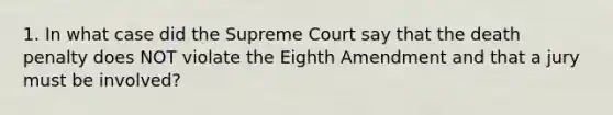 1. In what case did the Supreme Court say that the death penalty does NOT violate the Eighth Amendment and that a jury must be involved?