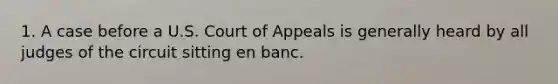 1. A case before a U.S. Court of Appeals is generally heard by all judges of the circuit sitting en banc.