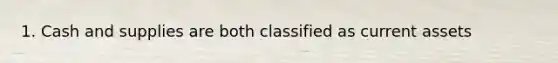 1. Cash and supplies are both classified as current assets