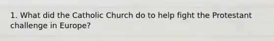 1. What did the Catholic Church do to help fight the Protestant challenge in Europe?