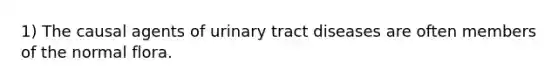 1) The causal agents of urinary tract diseases are often members of the normal flora.