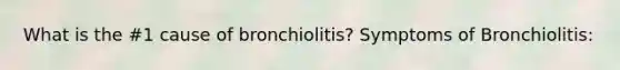 What is the #1 cause of bronchiolitis? Symptoms of Bronchiolitis: