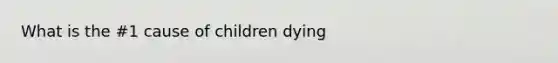 What is the #1 cause of children dying