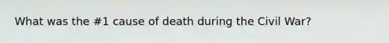 What was the #1 cause of death during the Civil War?