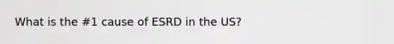 What is the #1 cause of ESRD in the US?