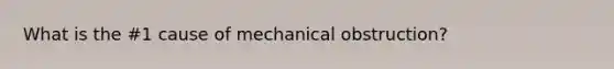 What is the #1 cause of mechanical obstruction?