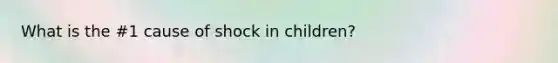 What is the #1 cause of shock in children?