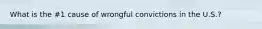 What is the #1 cause of wrongful convictions in the U.S.?
