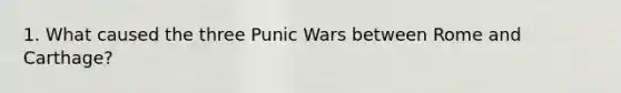 1. What caused the three Punic Wars between Rome and Carthage?