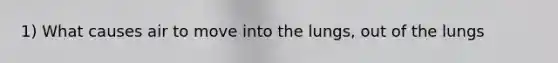 1) What causes air to move into the lungs, out of the lungs