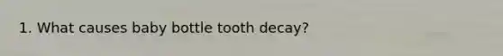 1. What causes baby bottle tooth decay?