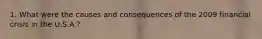 1. What were the causes and consequences of the 2009 financial crisis in the U.S.A.?