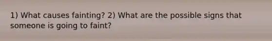 1) What causes fainting? 2) What are the possible signs that someone is going to faint?