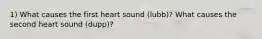 1) What causes the first heart sound (lubb)? What causes the second heart sound (dupp)?