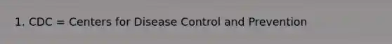 1. CDC = Centers for Disease Control and Prevention