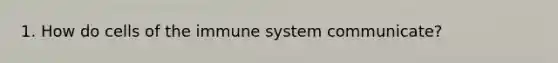 1. How do cells of the immune system communicate?