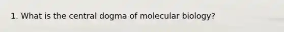 1. What is the central dogma of molecular biology?