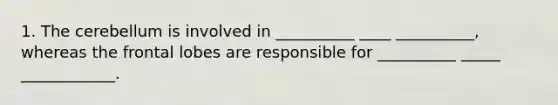 1. The cerebellum is involved in __________ ____ __________, whereas the frontal lobes are responsible for __________ _____ ____________.