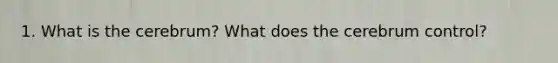 1. What is the cerebrum? What does the cerebrum control?