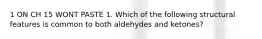 1 ON CH 15 WONT PASTE 1. Which of the following structural features is common to both aldehydes and ketones?