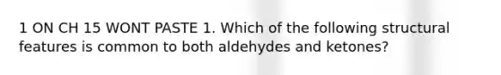 1 ON CH 15 WONT PASTE 1. Which of the following structural features is common to both aldehydes and ketones?