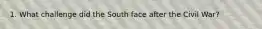 1. What challenge did the South face after the Civil War?