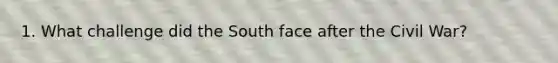 1. What challenge did the South face after the Civil War?