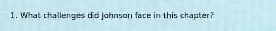 1. What challenges did Johnson face in this chapter?