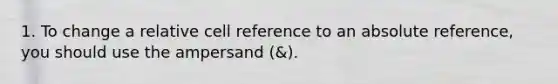 1. To change a relative cell reference to an absolute reference, you should use the ampersand (&).